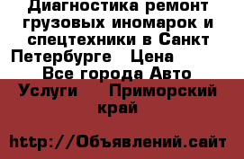 Диагностика,ремонт грузовых иномарок и спецтехники в Санкт-Петербурге › Цена ­ 1 500 - Все города Авто » Услуги   . Приморский край